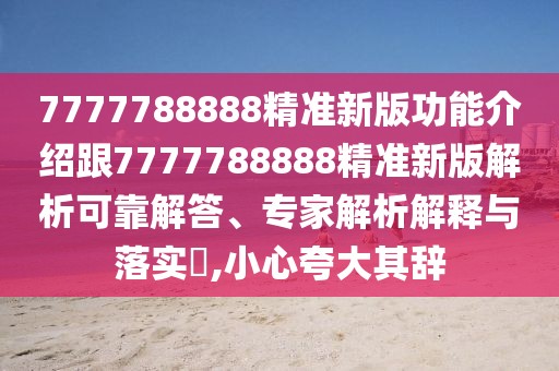 7777788888精準(zhǔn)新版功能介紹跟7777788888精準(zhǔn)新版解析可靠解答、專家解析解釋與落實(shí)?,小心夸大其辭