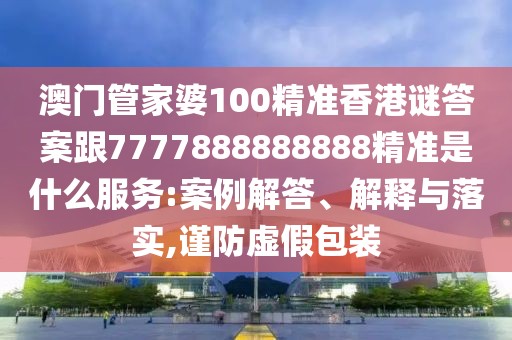 澳門管家婆100精準(zhǔn)香港謎答案跟7777888888888精準(zhǔn)是什么服務(wù):案例解答、解釋與落實,謹(jǐn)防虛假包裝