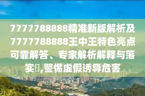 7777788888精準(zhǔn)新版解析及7777788888王中王特色亮點可靠解答、專家解析解釋與落實?,警惕虛假誘導(dǎo)危害