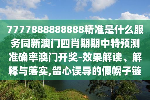 7777888888888精準(zhǔn)是什么服務(wù)同新澳門四肖期期中特預(yù)測(cè)準(zhǔn)確率澳門開獎(jiǎng)-效果解讀、解釋與落實(shí),留心誤導(dǎo)的假幌子鏈