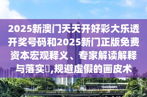 2025新澳門天天開好彩大樂透開獎(jiǎng)號(hào)碼和2025新門正版免費(fèi)資本宏觀釋義、專家解讀解釋與落實(shí)?,規(guī)避虛假的畫皮術(shù)