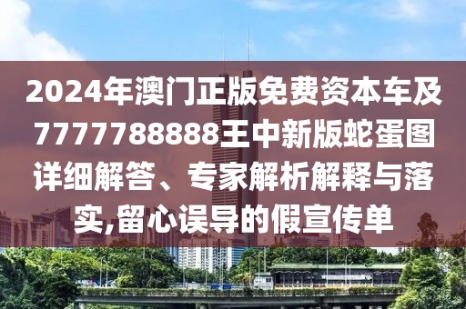 2024年澳門正版免費資本車及7777788888王中新版蛇蛋圖詳細解答、專家解析解釋與落實,留心誤導的假宣傳單
