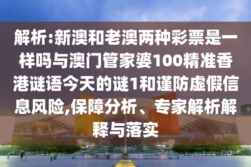 解析:新澳和老澳兩種彩票是一樣嗎與澳門管家婆100精準香港謎語今天的謎1和謹防虛假信息風險,保障分析、專家解析解釋與落實