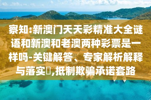 察知:新澳門天天彩精準(zhǔn)大全謎語(yǔ)和新澳和老澳兩種彩票是一樣嗎-關(guān)鍵解答、專家解析解釋與落實(shí)?,抵制欺騙承諾套路