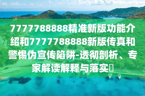 7777788888精準(zhǔn)新版功能介紹和7777788888新版?zhèn)髡婧途鑲涡麄飨葳?透徹剖析、專家解讀解釋與落實(shí)?
