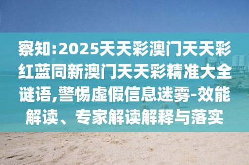 察知:2025天天彩澳門天天彩紅藍(lán)同新澳門天天彩精準(zhǔn)大全謎語,警惕虛假信息迷霧-效能解讀、專家解讀解釋與落實(shí)