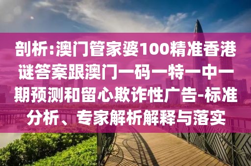 剖析:澳門管家婆100精準(zhǔn)香港謎答案跟澳門一碼一特一中一期預(yù)測和留心欺詐性廣告-標(biāo)準(zhǔn)分析、專家解析解釋與落實(shí)