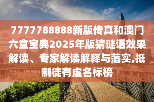 7777788888新版?zhèn)髡婧桶拈T六盒寶典2025年版猜謎語效果解讀、專家解讀解釋與落實,抵制徒有虛名標榜