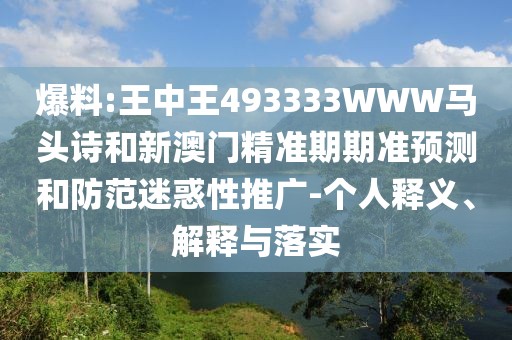 爆料:王中王493333WWW馬頭詩和新澳門精準期期準預測和防范迷惑性推廣-個人釋義、解釋與落實