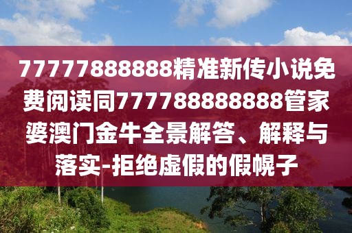 77777888888精準新傳小說免費閱讀同777788888888管家婆澳門金牛全景解答、解釋與落實-拒絕虛假的假幌子