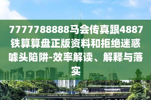 7777788888馬會傳真跟4887鐵算算盤正版資料和拒絕迷惑噱頭陷阱-效率解讀、解釋與落實