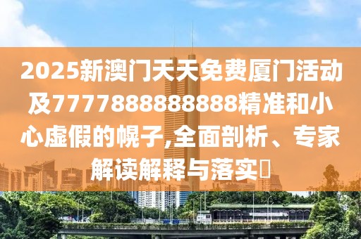 2025新澳門天天免費廈門活動及7777888888888精準和小心虛假的幌子,全面剖析、專家解讀解釋與落實?