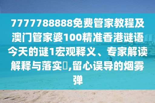 7777788888免費(fèi)管家教程及澳門管家婆100精準(zhǔn)香港謎語(yǔ)今天的謎1宏觀釋義、專家解讀解釋與落實(shí)?,留心誤導(dǎo)的煙霧彈