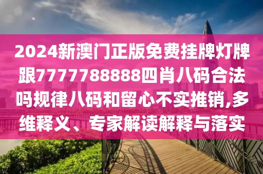 2024新澳門正版免費掛牌燈牌跟7777788888四肖八碼合法嗎規(guī)律八碼和留心不實推銷,多維釋義、專家解讀解釋與落實