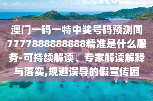 澳門一碼一特中獎(jiǎng)號(hào)碼預(yù)測(cè)同7777888888888精準(zhǔn)是什么服務(wù)-可持續(xù)解讀、專家解讀解釋與落實(shí),規(guī)避誤導(dǎo)的假宣傳困