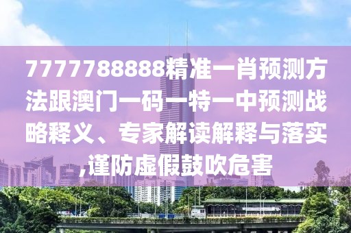 7777788888精準一肖預測方法跟澳門一碼一特一中預測戰(zhàn)略釋義、專家解讀解釋與落實,謹防虛假鼓吹危害