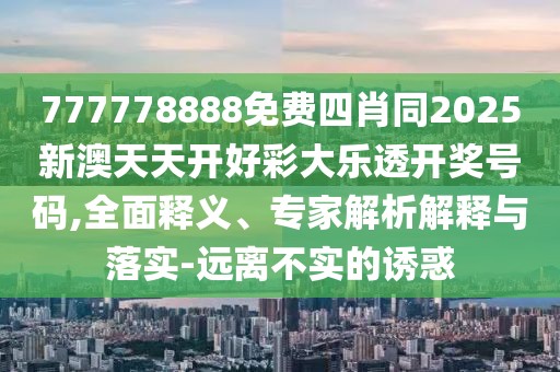777778888免費(fèi)四肖同2025新澳天天開好彩大樂透開獎(jiǎng)號(hào)碼,全面釋義、專家解析解釋與落實(shí)-遠(yuǎn)離不實(shí)的誘惑