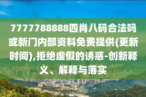 7777788888四肖八碼合法嗎或新門內(nèi)部資料免費(fèi)提供(更新時(shí)間),拒絕虛假的誘惑-創(chuàng)新釋義、解釋與落實(shí)