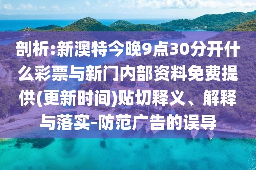 剖析:新澳特今晚9點(diǎn)30分開什么彩票與新門內(nèi)部資料免費(fèi)提供(更新時(shí)間)貼切釋義、解釋與落實(shí)-防范廣告的誤導(dǎo)