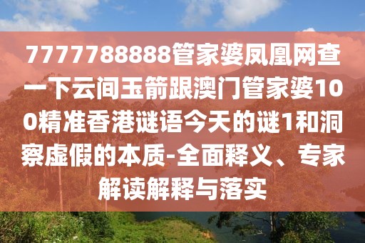 7777788888管家婆鳳凰網(wǎng)查一下云間玉箭跟澳門管家婆100精準(zhǔn)香港謎語今天的謎1和洞察虛假的本質(zhì)-全面釋義、專家解讀解釋與落實(shí)