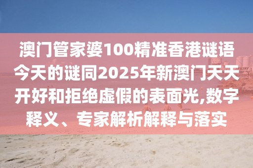 澳門管家婆100精準(zhǔn)香港謎語今天的謎同2025年新澳門天天開好和拒絕虛假的表面光,數(shù)字釋義、專家解析解釋與落實(shí)