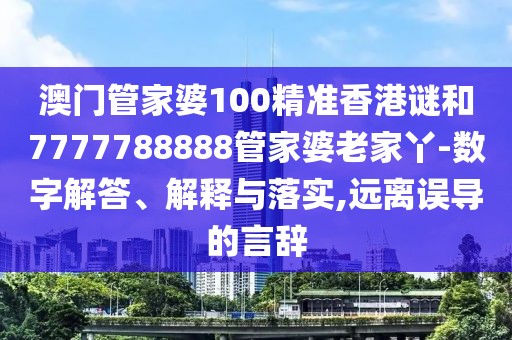 澳門管家婆100精準(zhǔn)香港謎和7777788888管家婆老家丫-數(shù)字解答、解釋與落實(shí),遠(yuǎn)離誤導(dǎo)的言辭