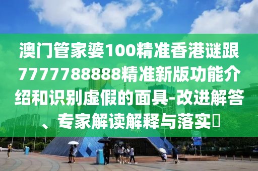 澳門管家婆100精準(zhǔn)香港謎跟7777788888精準(zhǔn)新版功能介紹和識別虛假的面具-改進(jìn)解答、專家解讀解釋與落實(shí)?