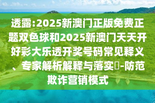 透露:2025新澳門正版免費正題雙色球和2025新澳門天天開好彩大樂透開獎號碼常見釋義、專家解析解釋與落實?-防范欺詐營銷模式