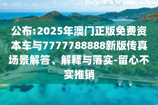 公布:2025年澳門正版免費(fèi)資本車與7777788888新版?zhèn)髡鎴鼍敖獯稹⒔忉屌c落實(shí)-留心不實(shí)推銷