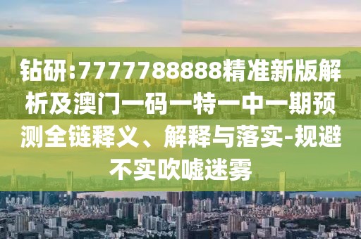 鉆研:7777788888精準(zhǔn)新版解析及澳門一碼一特一中一期預(yù)測(cè)全鏈釋義、解釋與落實(shí)-規(guī)避不實(shí)吹噓迷霧