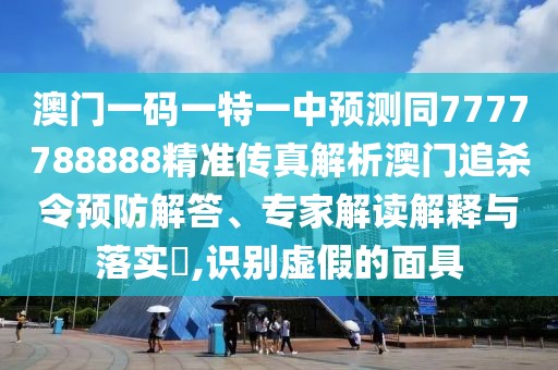 澳門一碼一特一中預(yù)測(cè)同7777788888精準(zhǔn)傳真解析澳門追殺令預(yù)防解答、專家解讀解釋與落實(shí)?,識(shí)別虛假的面具