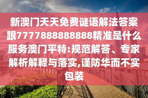 新澳門天天免費謎語解法答案跟7777888888888精準是什么服務(wù)澳門平特:規(guī)范解答、專家解析解釋與落實,謹防華而不實包裝