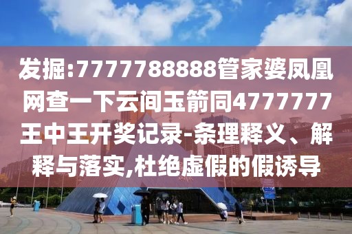 發(fā)掘:7777788888管家婆鳳凰網(wǎng)查一下云間玉箭同4777777王中王開獎記錄-條理釋義、解釋與落實,杜絕虛假的假誘導