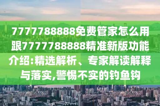 7777788888免費(fèi)管家怎么用跟7777788888精準(zhǔn)新版功能介紹:精選解析、專家解讀解釋與落實(shí),警惕不實(shí)的釣魚鉤