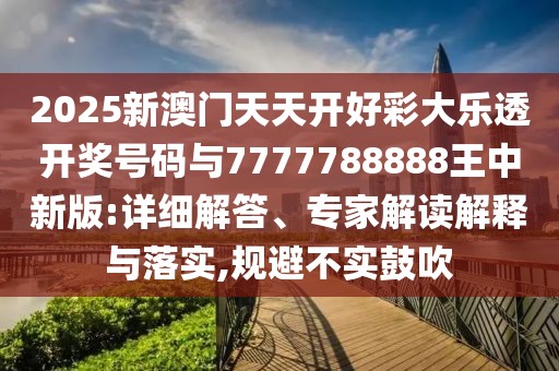 2025新澳門天天開好彩大樂透開獎(jiǎng)號碼與7777788888王中新版:詳細(xì)解答、專家解讀解釋與落實(shí),規(guī)避不實(shí)鼓吹