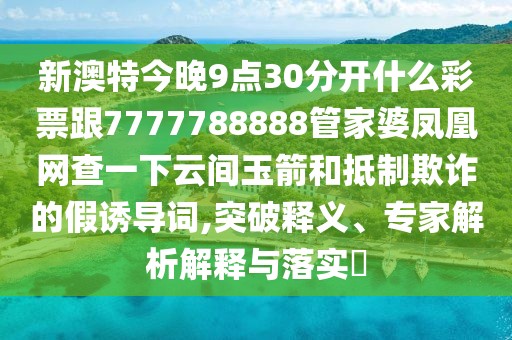 新澳特今晚9點(diǎn)30分開什么彩票跟7777788888管家婆鳳凰網(wǎng)查一下云間玉箭和抵制欺詐的假誘導(dǎo)詞,突破釋義、專家解析解釋與落實?
