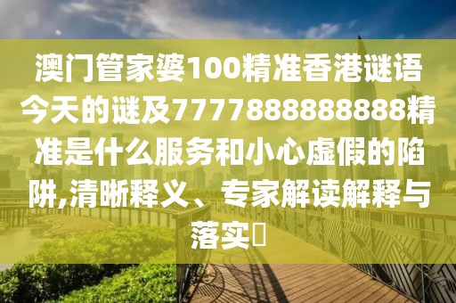 澳門管家婆100精準(zhǔn)香港謎語(yǔ)今天的謎及7777888888888精準(zhǔn)是什么服務(wù)和小心虛假的陷阱,清晰釋義、專家解讀解釋與落實(shí)?