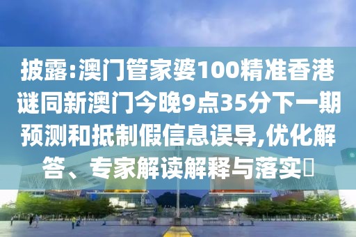 披露:澳門管家婆100精準(zhǔn)香港謎同新澳門今晚9點(diǎn)35分下一期預(yù)測(cè)和抵制假信息誤導(dǎo),優(yōu)化解答、專家解讀解釋與落實(shí)?