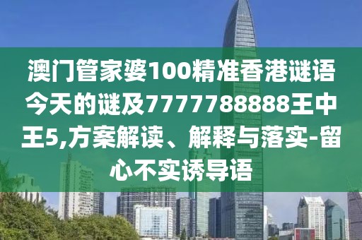 澳門(mén)管家婆100精準(zhǔn)香港謎語(yǔ)今天的謎及7777788888王中王5,方案解讀、解釋與落實(shí)-留心不實(shí)誘導(dǎo)語(yǔ)