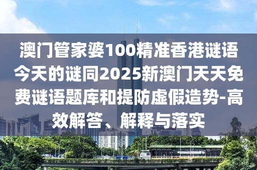 澳門管家婆100精準(zhǔn)香港謎語(yǔ)今天的謎同2025新澳門天天免費(fèi)謎語(yǔ)題庫(kù)和提防虛假造勢(shì)-高效解答、解釋與落實(shí)