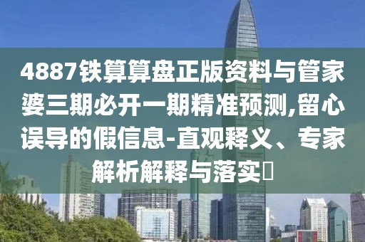 4887鐵算算盤(pán)正版資料與管家婆三期必開(kāi)一期精準(zhǔn)預(yù)測(cè),留心誤導(dǎo)的假信息-直觀釋義、專(zhuān)家解析解釋與落實(shí)?