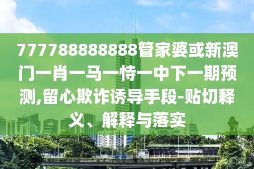 777788888888管家婆或新澳門一肖一馬一恃一中下一期預(yù)測(cè),留心欺詐誘導(dǎo)手段-貼切釋義、解釋與落實(shí)