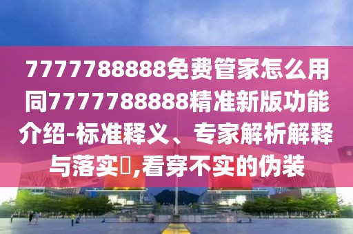 7777788888免費管家怎么用同7777788888精準新版功能介紹-標準釋義、專家解析解釋與落實?,看穿不實的偽裝