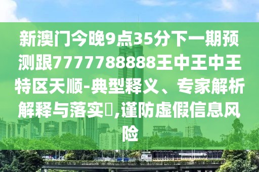 新澳門今晚9點(diǎn)35分下一期預(yù)測(cè)跟7777788888王中王中王特區(qū)天順-典型釋義、專家解析解釋與落實(shí)?,謹(jǐn)防虛假信息風(fēng)險(xiǎn)
