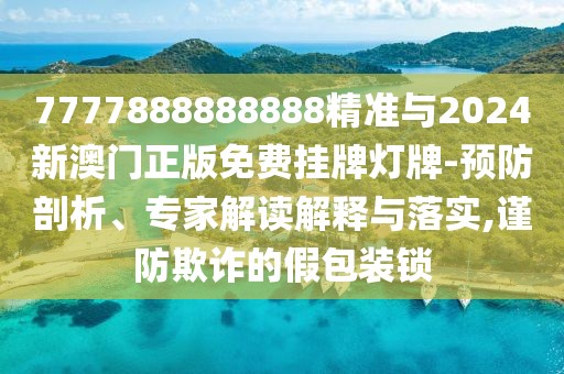 7777888888888精準(zhǔn)與2024新澳門(mén)正版免費(fèi)掛牌燈牌-預(yù)防剖析、專家解讀解釋與落實(shí),謹(jǐn)防欺詐的假包裝鎖