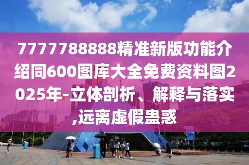 7777788888精準(zhǔn)新版功能介紹同600圖庫大全免費(fèi)資料圖2025年-立體剖析、解釋與落實(shí),遠(yuǎn)離虛假蠱惑