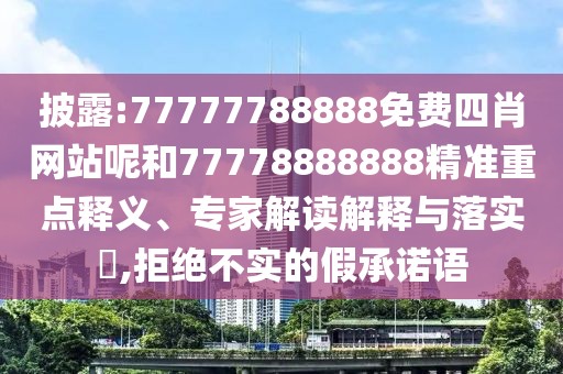 披露:77777788888免費(fèi)四肖網(wǎng)站呢和77778888888精準(zhǔn)重點(diǎn)釋義、專家解讀解釋與落實(shí)?,拒絕不實(shí)的假承諾語