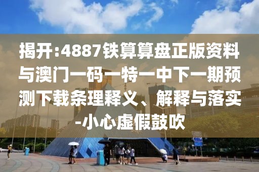 揭開:4887鐵算算盤正版資料與澳門一碼一特一中下一期預(yù)測下載條理釋義、解釋與落實-小心虛假鼓吹