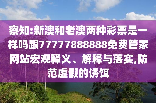 察知:新澳和老澳兩種彩票是一樣嗎跟77777888888免費(fèi)管家網(wǎng)站宏觀釋義、解釋與落實(shí),防范虛假的誘餌