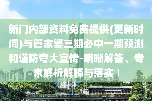 新門(mén)內(nèi)部資料免費(fèi)提供(更新時(shí)間)與管家婆三期必中一期預(yù)測(cè)和謹(jǐn)防夸大宣傳-明晰解答、專(zhuān)家解析解釋與落實(shí)?